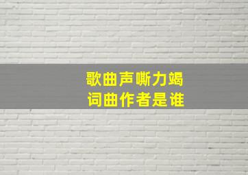 歌曲声嘶力竭 词曲作者是谁